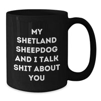 Load image into Gallery viewer, Funny Shetland Sheepdog Black Coffee Mug Gifts from Men to Friends, Perfect Christmas Unique Gifts for Shetland Sheepdog Lovers, &#39;My Shetland Sheepdog And I Talk Shit About You&#39; - Additional
