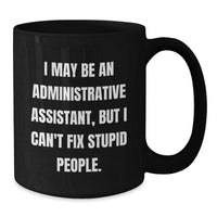 Load image into Gallery viewer, Funny Gifts for Administrative Assistants, I May Be An Administrative Assistant, But I Can&#39;t Fix Stupid People. - Black Coffee Mug from Friends, Perfect for Coworkers, Family, or Birthday - Additional
