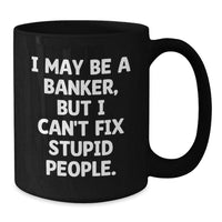 Load image into Gallery viewer, Funny Banker Gifts from Friends for Birthday - &#39;I May Be A Banker, But I Can&#39;t Fix Stupid People.&#39; Quote on Black Coffee Mug, Microwave and Dishwasher Safe - Additional
