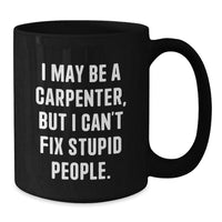 Load image into Gallery viewer, Funny Carpenter Black Coffee Mugs Gifts from Friends for Men, Unique Christmas Unique Gifts for Men - I May Be A Carpenter, But I Can&#39;t Fix Stupid People. - Additional
