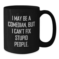 Load image into Gallery viewer, Funny Comedian Gifts, Comedian Birthday Ideas, Black Coffee Mug for Comedian Friend, &#39;I May Be A Comedian, But I Can&#39;t Fix Stupid People.&#39; - Gifts from Friends, Coworkers, Family - Additional
