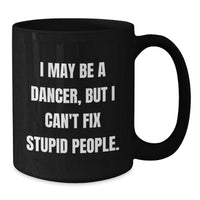 Load image into Gallery viewer, Funny Dancer Gifts for Women, Black Coffee Mug, I May Be A Dancer, But I Can&#39;t Fix Stupid People. Christmas Unique Gifts from Friends to Family - Additional
