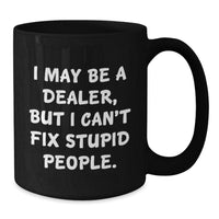 Load image into Gallery viewer, Funny Graduation Gifts from Men to Dealers - I May Be A Dealer, But I Can&#39;t Fix Stupid People. Black Coffee Mug for Friends, Coworkers, Family - Additional
