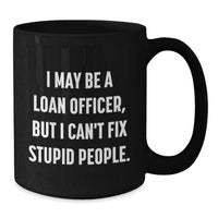 Load image into Gallery viewer, Funny Loan Officer Gifts for Men - Loan Officer Coffee Mug, &#39;I May Be A Loan Officer But I Cant Fix Stupid People&#39; Christmas Unique Gifts from Friends - Additional
