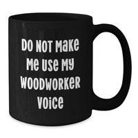Load image into Gallery viewer, Funny Woodworker Gifts from Men to Friends, Unique Christmas Unique Gifts for Woodworker, Black Coffee Mug with Do Not Make Me Use My Woodworker Voice Quote - Additional
