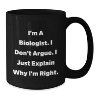 Load image into Gallery viewer, Funny Biologist Gifts from Men to Biologist Friends and Family - I&#39;m A Biologist. I Don&#39;t Argue. I Just Explain Why I&#39;m Right. Black Coffee Mug - Additional
