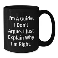 Load image into Gallery viewer, Funny Guide Gifts from Friends for Guide, Unique Black Coffee Mugs with I&#39;m A Guide. I Don&#39;t Argue. I Just Explain Why I&#39;m Right. for Gift - Additional
