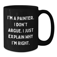 Load image into Gallery viewer, Funny Painter Gifts for Him, Unique Valentine's Unique Gifts from Friends to Painter, Funny Black Coffee Mug by I'm A Painter. I Don't Argue. I Just Explain Why I'm Right. - Additional