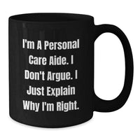 Load image into Gallery viewer, Funny Inspirational Gifts for Personal Care Aide from Friends, Perfect for Christmas Unique Gifts, Black Coffee Mug, &#39;I&#39;m A Personal Care Aide. I Don&#39;t Argue. I Just Explain Why I&#39;m Right.&#39; - Additional
