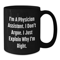 Load image into Gallery viewer, Funny Gifts from Friends to Physician Assistant Christmas Unique Mugs - I&#39;m A Physician Assistant. I Don&#39;t Argue. I Just Explain Why I&#39;m Right. Black Coffee Mug for Physician Assistant - Additional
