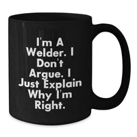 Load image into Gallery viewer, Funny Gift for Welder Friends - Black Coffee Mug - &#39;I&#39;m A Welder. I Don&#39;t Argue. I Just Explain Why I&#39;m Right.&#39; Christmas Unique Gifts from Men to Coworkers - Additional
