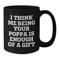 Load image into Gallery viewer, Funny Poppa Gifts for Him, Unique Black Coffee Mugs from Family, I Think Me Being Your Poppa Is Enough Of A Gift Christmas Unique Presents - Additional
