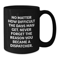 Load image into Gallery viewer, Funny Inspirational Gifts from Friends to Dispatcers on Christmas Unique Gifts, Black Coffee Mug, No Matter How Difficult The Days May Get. Never Forget The Reason You Became A Dispatcher. - Additional
