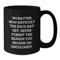 Load image into Gallery viewer, Oncologist Black Coffee Mug - Funny Quote 'No Matter How Difficult The Days May Get' Gifts from Men to Oncologist Friends - Additional