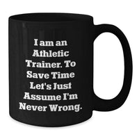 Load image into Gallery viewer, Funny Athletic Trainer Gifts for Men - Black Coffee Mug with 'I Am An Athletic Trainer. To Save Time Let's Just Assume I'm Never Wrong.' - Additional