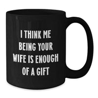 Load image into Gallery viewer, Funny Wife Christmas Unique Gifts from Men to Wife Black Coffee Mugs I Think Me Being Your Wife Is Enough Of A Gift - Additional
