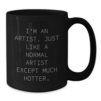 Load image into Gallery viewer, Funny Artist Gifts from Friends, Unique Black Coffee Mug I&#39;m An Artist, Just Like A Normal Artist Except Much Hotter, Christmas Unique Gifts for Family - Additional

