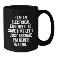Load image into Gallery viewer, Funny Gifts from Electrical Engineer Friends, Unique Black Coffee Mugs for Mom, I Am An Electrical Engineer. To Save Time Let's Just Assume I'm Never Wrong. Quote - Additional