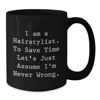 Load image into Gallery viewer, Funny Inspirational Gifts from Men for Hairstylist Mother's Day Unique Black Coffee Mugs - I Am A Hairstylist To Save Time Let's Just Assume I'm Never Wrong. - Additional