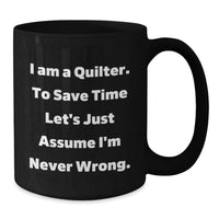 Load image into Gallery viewer, Quilter Gifts from Family for Father's Day Unique Funny Black Coffee Mug - 'I Am A Quilter. To Save Time Let's Just Assume I'm Never Wrong.' - Additional