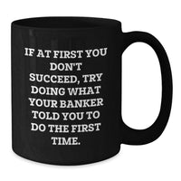 Load image into Gallery viewer, Banker Humor Funny Gift, Father's Day Unique Gifts, Black Coffee Mug, 'If At First You Don't Succeed, Try Doing What Your Banker Told You To Do The First Time.' - Additional