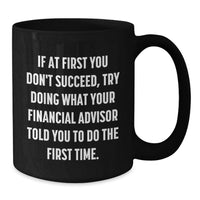 Load image into Gallery viewer, Funny Financial Advisor Gifts from Men to Women on Mother's Day, Black Coffee Mug, If At First You Don't Succeed, Try Doing What Your Financial Advisor Told You To Do The First Time. - Additional