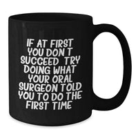 Load image into Gallery viewer, Funny Oral Surgeon Gifts from Men for Father's Day Unique Black Coffee Mugs, 'If At First You Don't Succeed, Try Doing What Your Oral Surgeon Told You To Do The First Time.' - Additional
