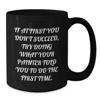 Load image into Gallery viewer, Funny Painter Gifts for Men on Father's Day - Black Coffee Mug, 'If At First You Don't Succeed Try Doing What Your Painter Told You To Do The First Time' - Additional