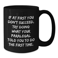 Load image into Gallery viewer, Funny Paralegal Black Coffee Mugs Gifts from Men to Paralegal for Father's Day, If At First You Don't Succeed, Try Doing What Your Paralegal Told You To Do The First Time. - Additional