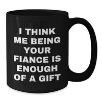 Load image into Gallery viewer, Funny Fiance Gifts from Men to Their Loving Fiancee for Christmas Unique Black Coffee Mugs I Think Me Being Your Fiance Is Enough Of A Gift - Additional
