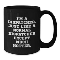 Load image into Gallery viewer, Dispatcher Humor Black Coffee Mug, Funny Gift for Dispatcher Friends and Coworkers, Graduation Unique Gifts from Friends, &#39;I&#39;m A Dispatcher. Just Like A Normal Dispatcher Except Much Hotter.&#39; - Additional
