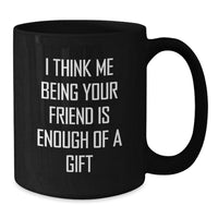 Load image into Gallery viewer, Funny Friend Gifts, Black Coffee Mug, &#39;I Think Me Being Your Friend Is Enough Of A Gift&#39; Quote, Birthday Unique Gifts from Friends for Friend - Additional
