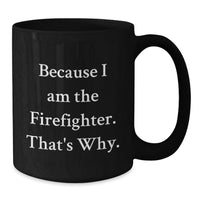 Load image into Gallery viewer, Funny Firefighter Gifts for Men - Black Coffee Mug 'Because I Am The Firefighter, That's Why' - Gifts from Family, Friends, Coworkers for Graduation Unique Gifts - Additional