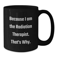 Load image into Gallery viewer, Funny Radiation Therapist Gifts from Friends for Graduation Unique Black Coffee Mugs - 'Because I Am The Radiation Therapist. That's Why.' - Additional