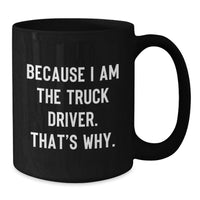 Load image into Gallery viewer, Funny Truck Driver Gifts for Men, Because I Am The Truck Driver. That's Why. Ceramic Black Coffee Mug, 11oz or 15oz, Unique Graduation Unique Gifts from Friends, Family, Coworkers to Truck Drivers - Additional