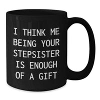 Load image into Gallery viewer, Funny Stepsister Gifts from Men to Graduating Stepsister Black Coffee Mugs - &#39;I Think Me Being Your Stepsister Is Enough Of A Gift&#39; Quote - Additional
