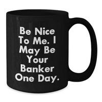 Load image into Gallery viewer, Funny Banker Gifts, Black Coffee Mug, 'Be Nice To Me. I May Be Your Banker One Day.' Quote, Birthday Unique Gifts from Friends to Coworker Banker - Additional