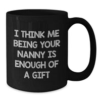 Load image into Gallery viewer, Funny Nanny Gifts Black Coffee Mug, Gifts from Friends, Family, Coworkers for Nanny Day - &#39;I Think Me Being Your Nanny Is Enough Of A Gift&#39; - Additional
