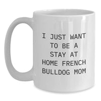 Load image into Gallery viewer, French Bulldog Mom Funny White Coffee Mug, Gifts from Mom to Stay at Home French Bulldog Mom, Graduation Unique Gifts for Her, I Just Want To Be a Stay at Home French Bulldog Mom - Main
