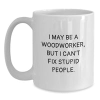 Load image into Gallery viewer, Funny Woodworker Gifts from Friends for Woodworkers - I May Be A Woodworker, But I Can&#39;t Fix Stupid People. White Coffee Mug, Birthday Unique Gifts - Main
