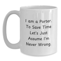Load image into Gallery viewer, Funny Porter White Coffee Mug Gifts from Men for Porter on Mother's Day - 'I Am A Porter. To Save Time Let's Just Assume I'm Never Wrong.' - Main