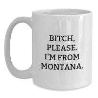 Load image into Gallery viewer, Montana Gifts, Funny White Coffee Mug, &#39;B-tch, Please. I&#39;m From Montana.&#39; for Birthday, Gifts from Friends to Family - Main
