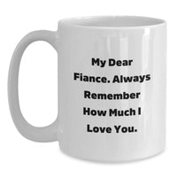 Load image into Gallery viewer, Funny Fiance Gifts for Him, White Coffee Mug for Birthday, &#39;My Dear Fiance. Always Remember How Much I Love You.&#39;, Gifts from Men to Fiance, Unique Birthday Unique Gifts - Main
