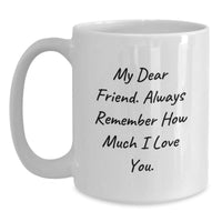 Load image into Gallery viewer, Funny Friend Gifts from Men to Women - White Coffee Mug for Birthday, &#39;My Dear Friend. Always Remember How Much I Love You.&#39; - Main
