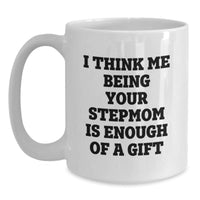 Load image into Gallery viewer, Funny Stepmom Gifts from Friends - White Coffee Mug with &#39;I Think Me Being Your Stepmom Is Enough Of A Gift&#39; Quote for Birthday - Main

