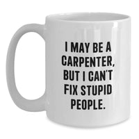 Load image into Gallery viewer, Funny Carpenter Christmas Unique Gifts from Friends for Men White Coffee Mug - I May Be A Carpenter, But I Can&#39;t Fix Stupid People. - Main
