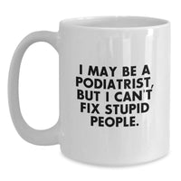 Load image into Gallery viewer, Funny Podiatrist Gifts, Birthday White Coffee Mug, &#39;I May Be A Podiatrist, But I Can&#39;t Fix Stupid People.&#39; for Friends, Coworkers, Family - Main
