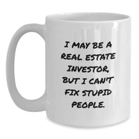 Load image into Gallery viewer, Funny Gifts from Men for Real Estate Investor Friends - White Coffee Mug - I May Be A Real Estate Investor, But I Can&#39;t Fix Stupid People. - Main
