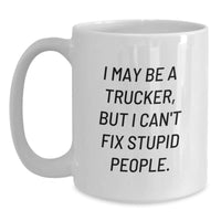 Load image into Gallery viewer, Funny Trucker Gifts for Birthday, I May Be A Trucker But I Can&#39;t Fix Stupid People White Coffee Mug Gifts from Friends, Gift for Trucker - Main
