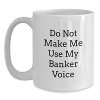 Load image into Gallery viewer, Funny Banker Gifts from Friends for Graduation Unique White Coffee Mug, &#39;Do Not Make Me Use My Banker Voice&#39;, 11oz or 15oz Capacity, Ceramic, Microwave, and Dishwasher Safe - Main
